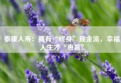 泰康人寿：拥有“终身”现金流，幸福人生才“惠赢”