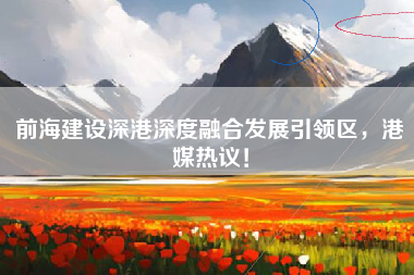 前海建设深港深度融合发展引领区，港媒热议！